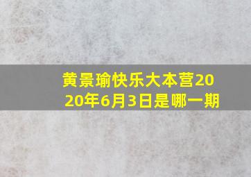 黄景瑜快乐大本营2020年6月3日是哪一期