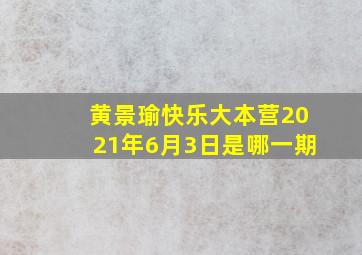 黄景瑜快乐大本营2021年6月3日是哪一期