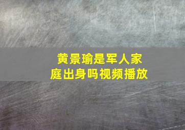 黄景瑜是军人家庭出身吗视频播放