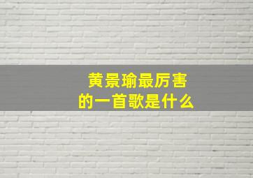 黄景瑜最厉害的一首歌是什么