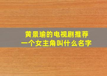 黄景瑜的电视剧推荐一个女主角叫什么名字