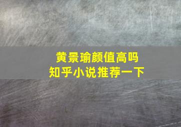 黄景瑜颜值高吗知乎小说推荐一下