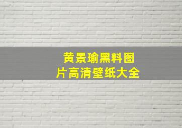 黄景瑜黑料图片高清壁纸大全