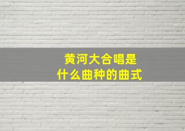 黄河大合唱是什么曲种的曲式