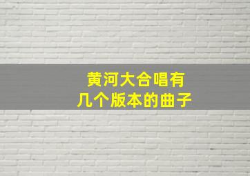 黄河大合唱有几个版本的曲子