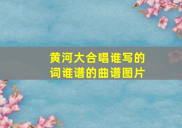 黄河大合唱谁写的词谁谱的曲谱图片