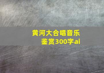 黄河大合唱音乐鉴赏300字ai