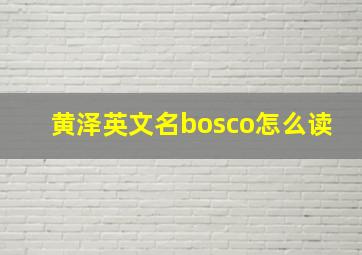 黄泽英文名bosco怎么读