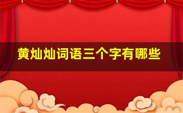 黄灿灿词语三个字有哪些