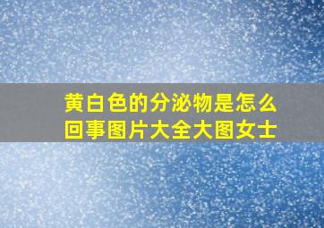 黄白色的分泌物是怎么回事图片大全大图女士