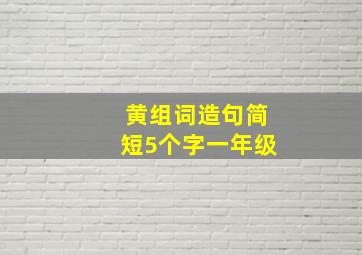 黄组词造句简短5个字一年级