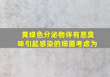 黄绿色分泌物伴有恶臭味引起感染的细菌考虑为