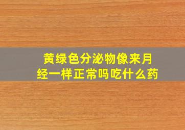 黄绿色分泌物像来月经一样正常吗吃什么药