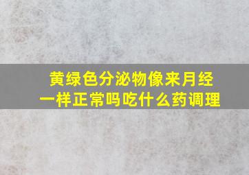 黄绿色分泌物像来月经一样正常吗吃什么药调理