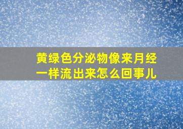 黄绿色分泌物像来月经一样流出来怎么回事儿