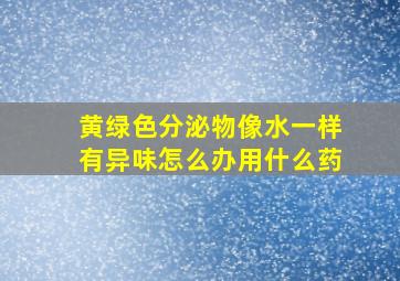 黄绿色分泌物像水一样有异味怎么办用什么药