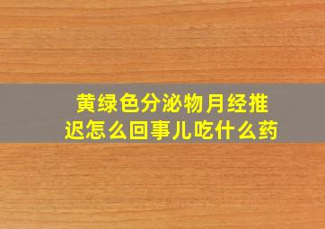 黄绿色分泌物月经推迟怎么回事儿吃什么药