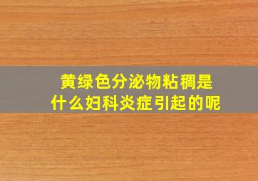 黄绿色分泌物粘稠是什么妇科炎症引起的呢