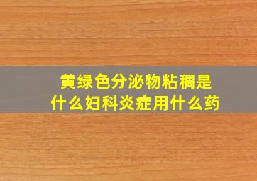 黄绿色分泌物粘稠是什么妇科炎症用什么药