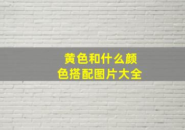 黄色和什么颜色搭配图片大全