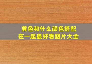 黄色和什么颜色搭配在一起最好看图片大全