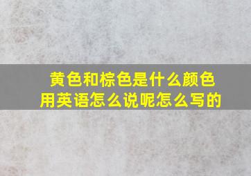 黄色和棕色是什么颜色用英语怎么说呢怎么写的