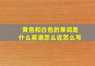 黄色和白色的单词是什么英语怎么说怎么写