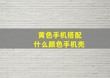 黄色手机搭配什么颜色手机壳