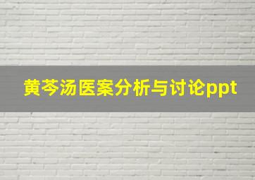 黄芩汤医案分析与讨论ppt