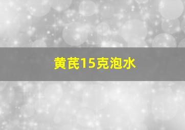 黄芪15克泡水