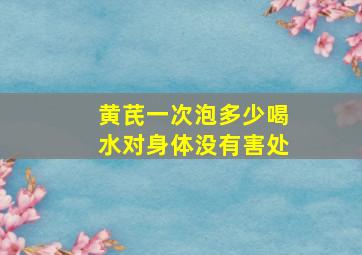 黄芪一次泡多少喝水对身体没有害处