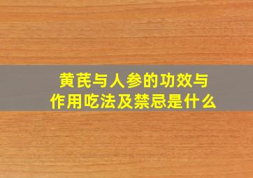 黄芪与人参的功效与作用吃法及禁忌是什么