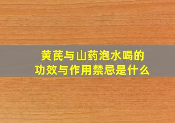 黄芪与山药泡水喝的功效与作用禁忌是什么