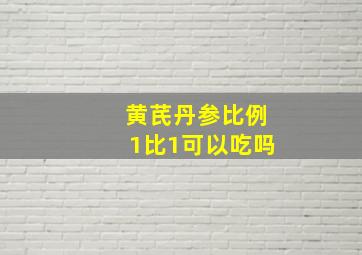 黄芪丹参比例1比1可以吃吗