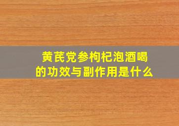 黄芪党参枸杞泡酒喝的功效与副作用是什么