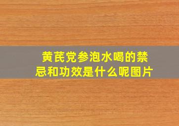 黄芪党参泡水喝的禁忌和功效是什么呢图片