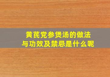 黄芪党参煲汤的做法与功效及禁忌是什么呢