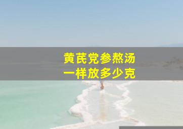 黄芪党参熬汤一样放多少克