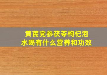 黄芪党参茯苓枸杞泡水喝有什么营养和功效