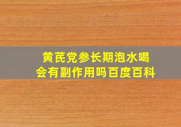 黄芪党参长期泡水喝会有副作用吗百度百科