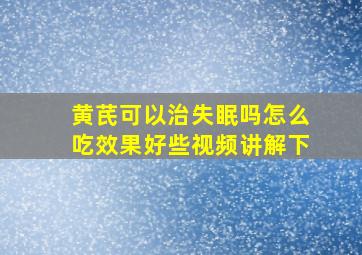 黄芪可以治失眠吗怎么吃效果好些视频讲解下