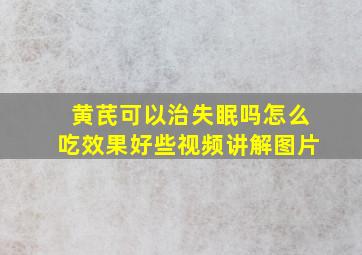 黄芪可以治失眠吗怎么吃效果好些视频讲解图片