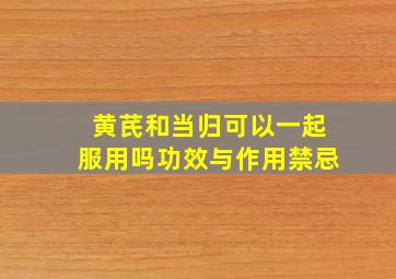 黄芪和当归可以一起服用吗功效与作用禁忌