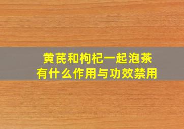 黄芪和枸杞一起泡茶有什么作用与功效禁用