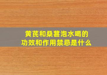 黄芪和桑葚泡水喝的功效和作用禁忌是什么