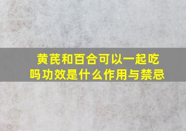 黄芪和百合可以一起吃吗功效是什么作用与禁忌