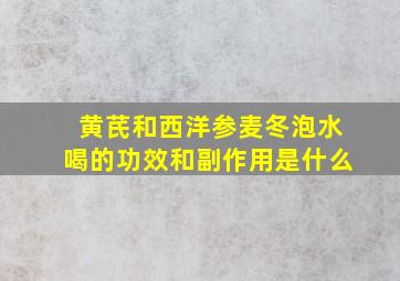 黄芪和西洋参麦冬泡水喝的功效和副作用是什么