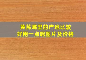 黄芪哪里的产地比较好用一点呢图片及价格