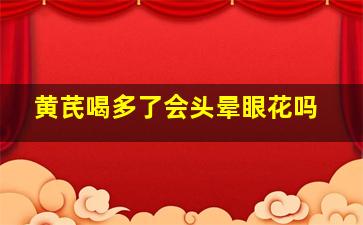 黄芪喝多了会头晕眼花吗