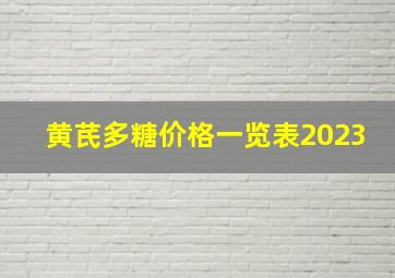 黄芪多糖价格一览表2023